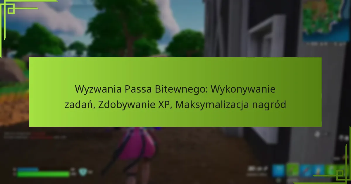 Wyzwania Passa Bitewnego: Wykonywanie zadań, Zdobywanie XP, Maksymalizacja nagród