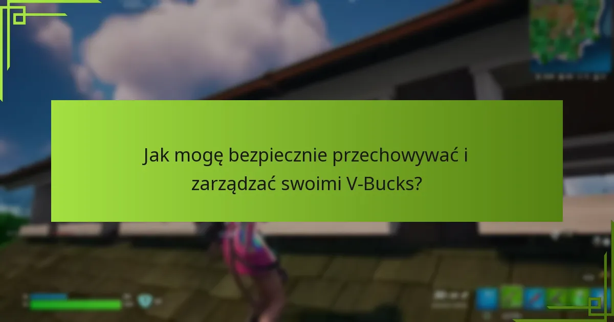 Jak mogę bezpiecznie przechowywać i zarządzać swoimi V-Bucks?