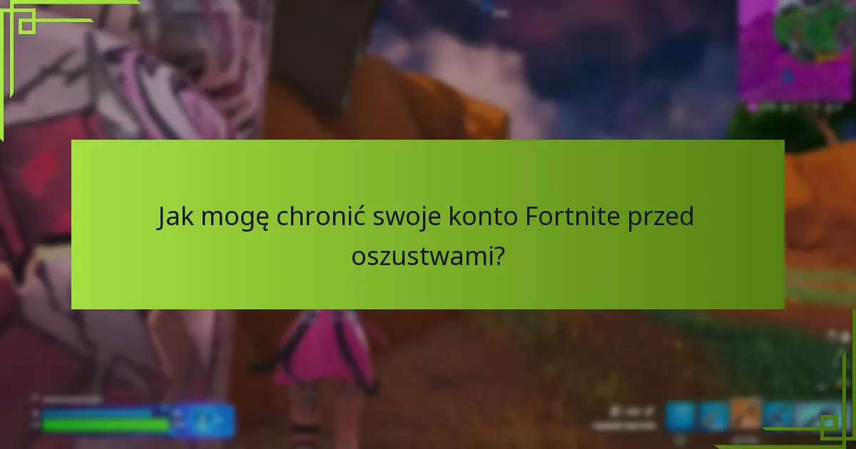Jak mogę chronić swoje konto Fortnite przed oszustwami?