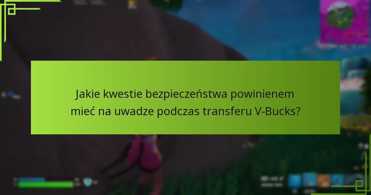 Jakie kwestie bezpieczeństwa powinienem mieć na uwadze podczas transferu V-Bucks?