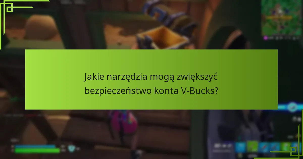 Jakie narzędzia mogą zwiększyć bezpieczeństwo konta V-Bucks?