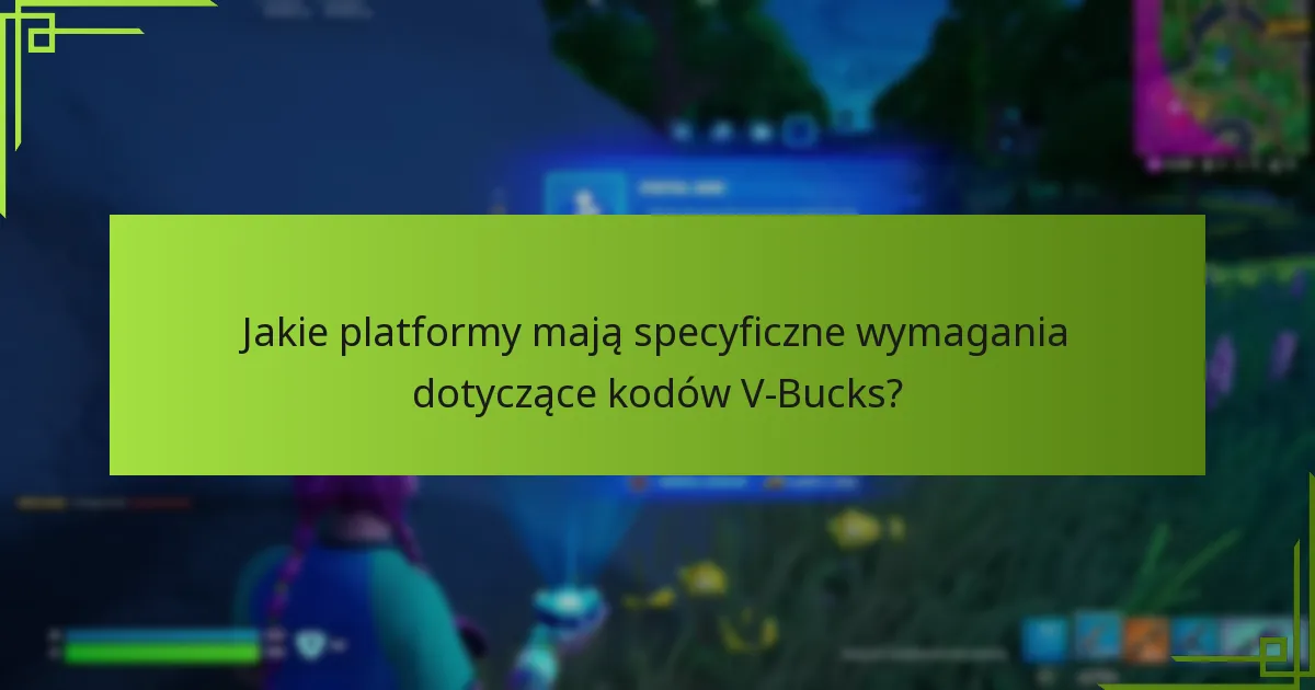 Jakie platformy mają specyficzne wymagania dotyczące kodów V-Bucks?