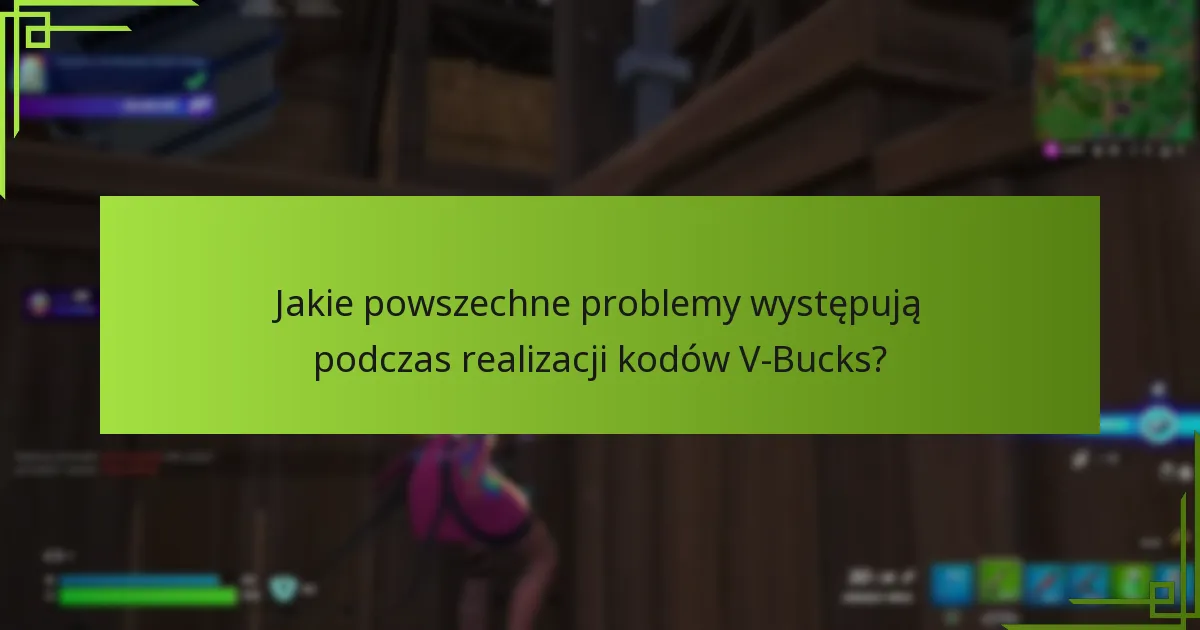 Jakie powszechne problemy występują podczas realizacji kodów V-Bucks?