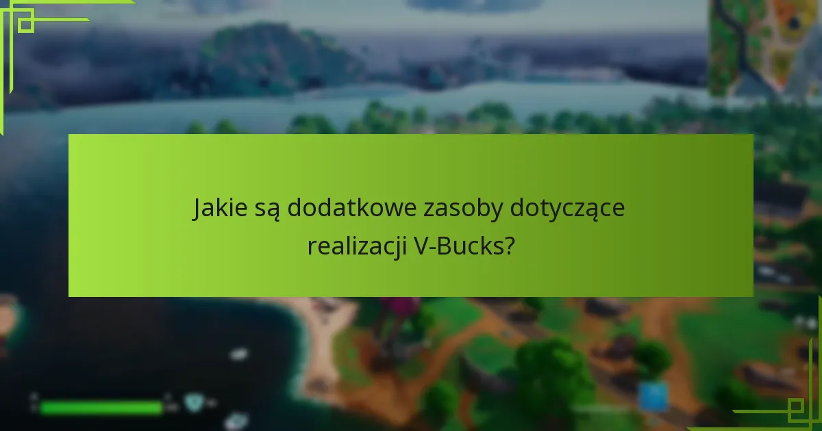 Jakie są dodatkowe zasoby dotyczące realizacji V-Bucks?