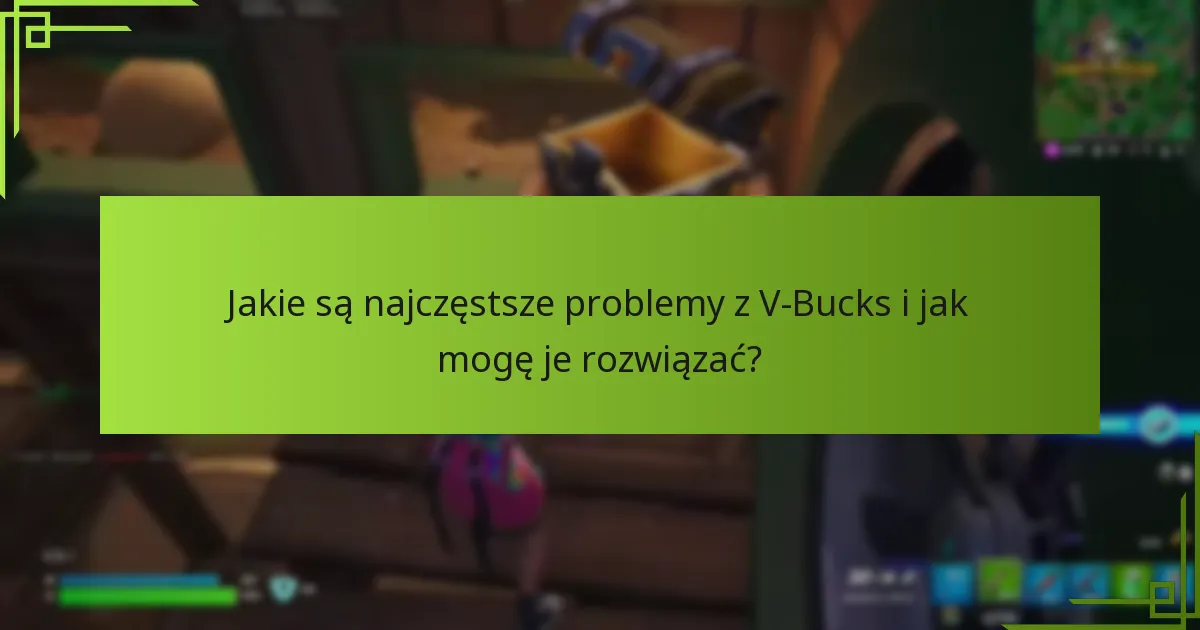 Jakie są najczęstsze problemy z V-Bucks i jak mogę je rozwiązać?
