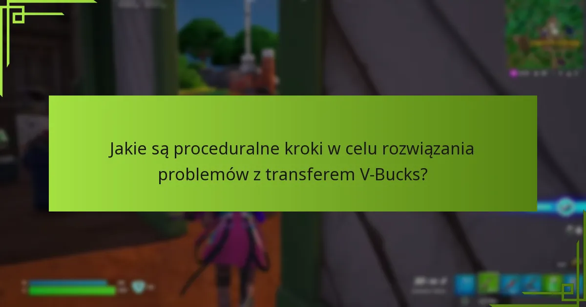Jakie są proceduralne kroki w celu rozwiązania problemów z transferem V-Bucks?