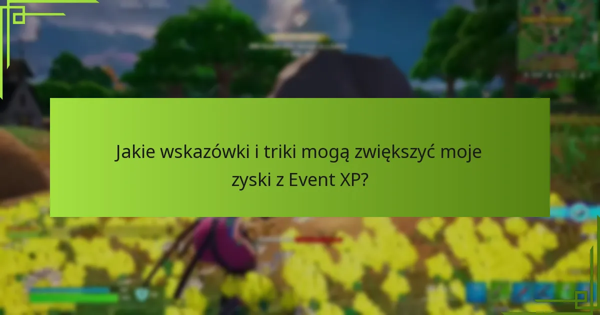 Jakie wskazówki i triki mogą zwiększyć moje zyski z Event XP?