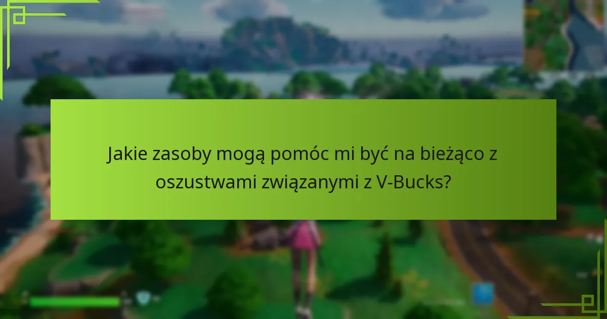 Jakie zasoby mogą pomóc mi być na bieżąco z oszustwami związanymi z V-Bucks?